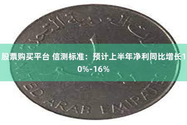 股票购买平台 信测标准：预计上半年净利同比增长10%-16%