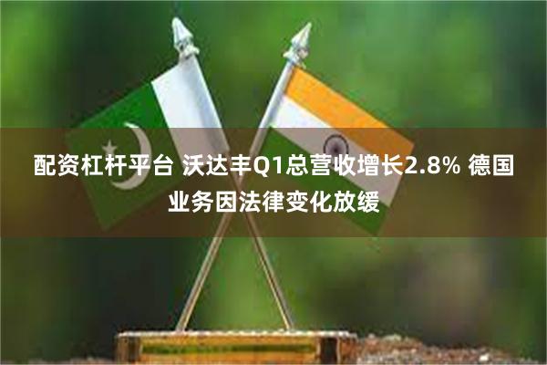 配资杠杆平台 沃达丰Q1总营收增长2.8% 德国业务因法律变化放缓