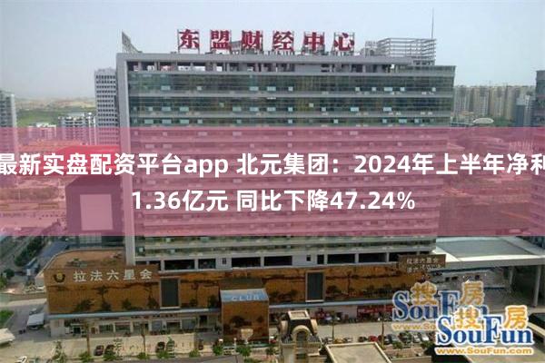 最新实盘配资平台app 北元集团：2024年上半年净利1.36亿元 同比下降47.24%