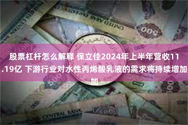 股票杠杆怎么解释 保立佳2024年上半年营收11.19亿 下游行业对水性丙烯酸乳液的需求将持续增加