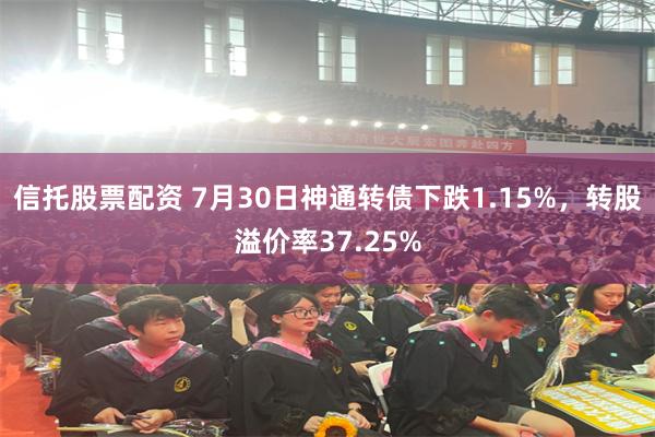 信托股票配资 7月30日神通转债下跌1.15%，转股溢价率37.25%