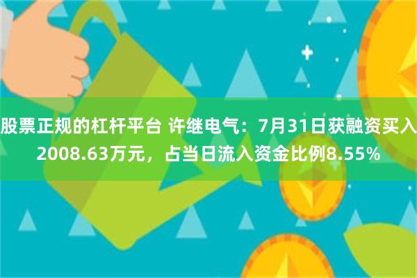 股票正规的杠杆平台 许继电气：7月31日获融资买入2008.63万元，占当日流入资金比例8.55%