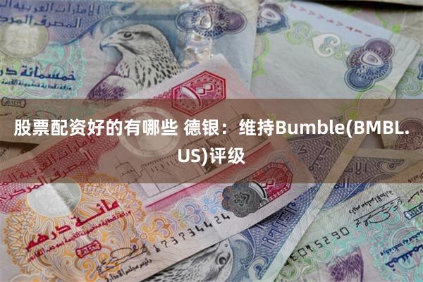 股票配资好的有哪些 德银：维持Bumble(BMBL.US)评级