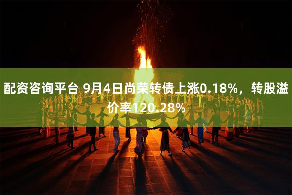 配资咨询平台 9月4日尚荣转债上涨0.18%，转股溢价率120.28%