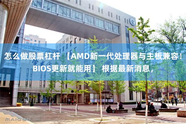 怎么做股票杠杆 【AMD新一代处理器与主板兼容！BIOS更新就能用】 根据最新消息，