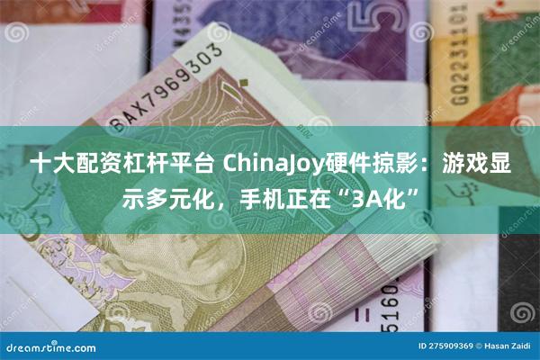 十大配资杠杆平台 ChinaJoy硬件掠影：游戏显示多元化，手机正在“3A化”