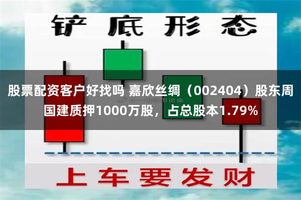 股票配资客户好找吗 嘉欣丝绸（002404）股东周国建质押1000万股，占总股本1.79%