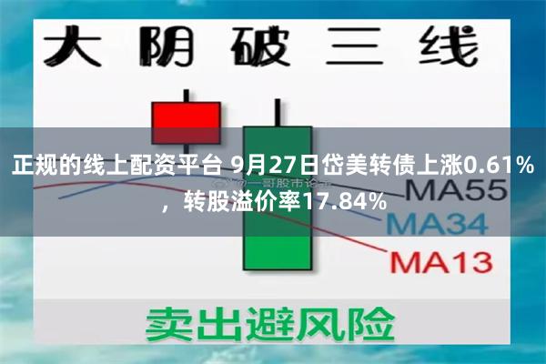 正规的线上配资平台 9月27日岱美转债上涨0.61%，转股溢价率17.84%