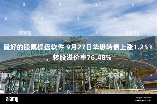 最好的股票操盘软件 9月27日华懋转债上涨1.25%，转股溢价率76.48%