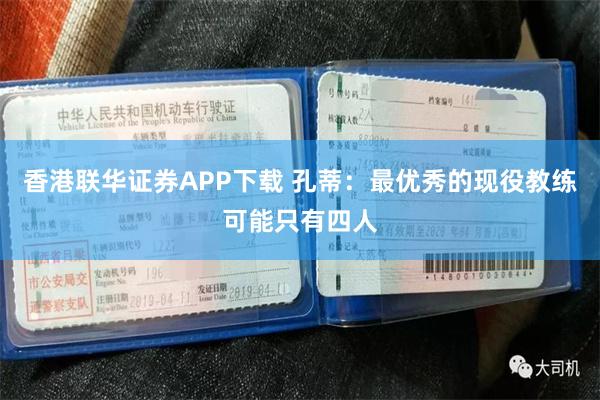 香港联华证券APP下载 孔蒂：最优秀的现役教练可能只有四人