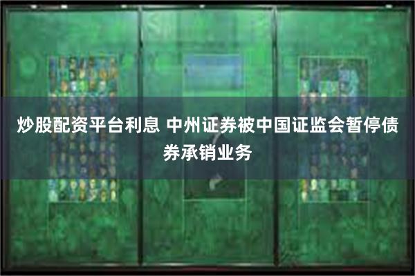 炒股配资平台利息 中州证券被中国证监会暂停债券承销业务