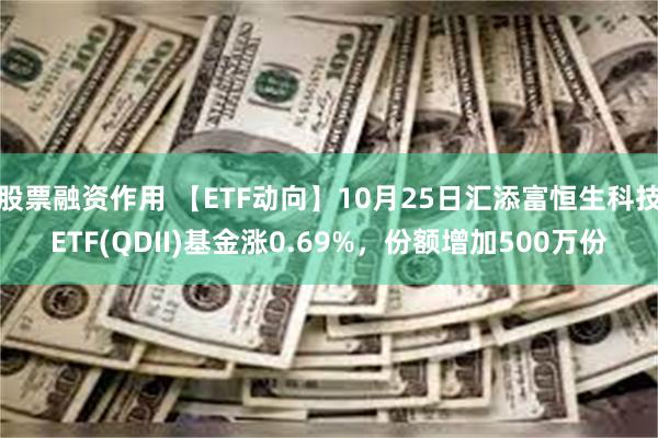 股票融资作用 【ETF动向】10月25日汇添富恒生科技ETF(QDII)基金涨0.69%，份额增加500万份