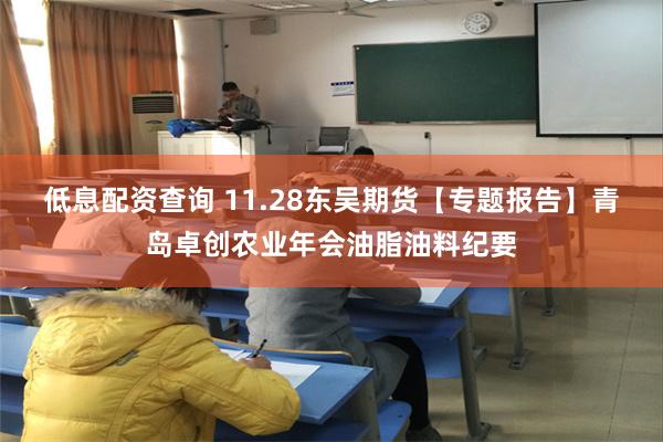 低息配资查询 11.28东吴期货【专题报告】青岛卓创农业年会油脂油料纪要