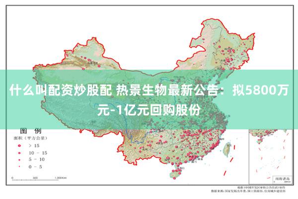 什么叫配资炒股配 热景生物最新公告：拟5800万元-1亿元回购股份