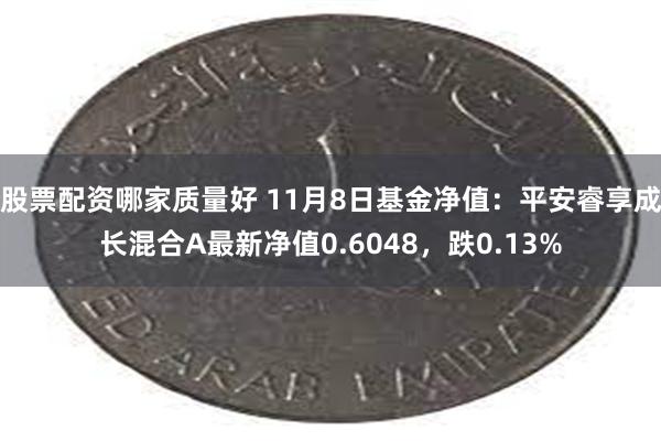 股票配资哪家质量好 11月8日基金净值：平安睿享成长混合A最新净值0.6048，跌0.13%