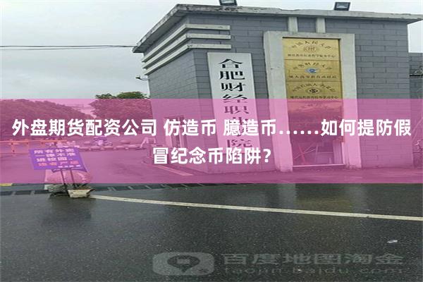 外盘期货配资公司 仿造币 臆造币……如何提防假冒纪念币陷阱？