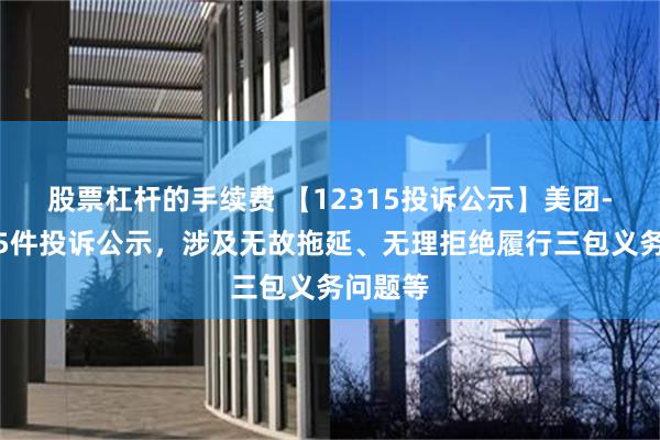 股票杠杆的手续费 【12315投诉公示】美团-W新增5件投诉公示，涉及无故拖延、无理拒绝履行三包义务问题等