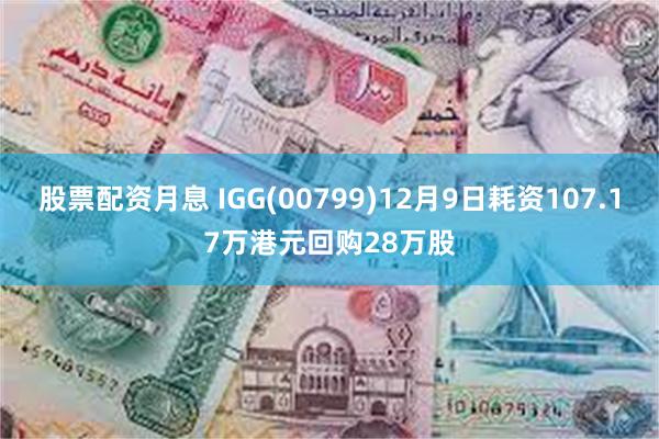 股票配资月息 IGG(00799)12月9日耗资107.17万港元回购28万股