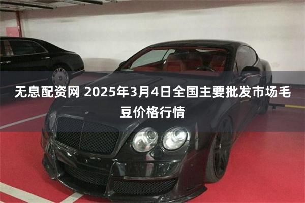 无息配资网 2025年3月4日全国主要批发市场毛豆价格行情