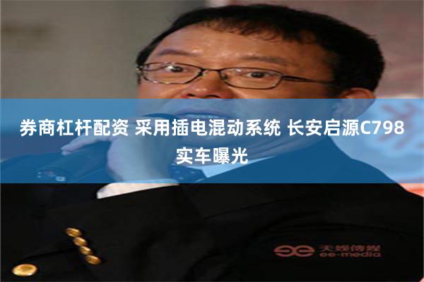 券商杠杆配资 采用插电混动系统 长安启源C798实车曝光